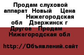 Продам слуховой аппарат. Новый. › Цена ­ 7 000 - Нижегородская обл., Дзержинск г. Другое » Продам   . Нижегородская обл.